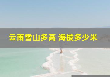 云南雪山多高 海拔多少米